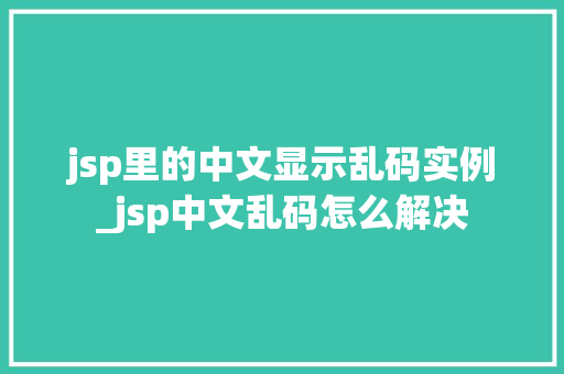 jsp里的中文显示乱码实例_jsp中文乱码怎么解决