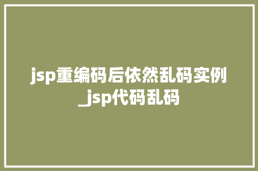 jsp重编码后依然乱码实例_jsp代码乱码