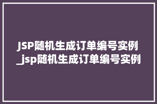 JSP随机生成订单编号实例_jsp随机生成订单编号实例是什么  第1张