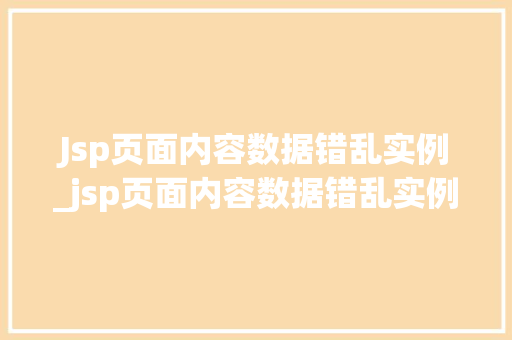 Jsp页面内容数据错乱实例_jsp页面内容数据错乱实例怎么解决