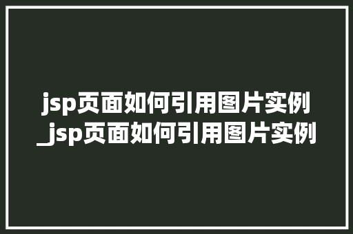 jsp页面如何引用图片实例_jsp页面如何引用图片实例内容