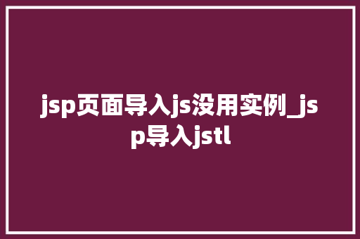 jsp页面导入js没用实例_jsp导入jstl
