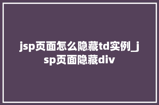 jsp页面怎么隐藏td实例_jsp页面隐藏div