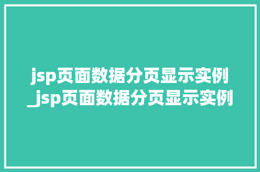jsp页面数据分页显示实例_jsp页面数据分页显示实例内容