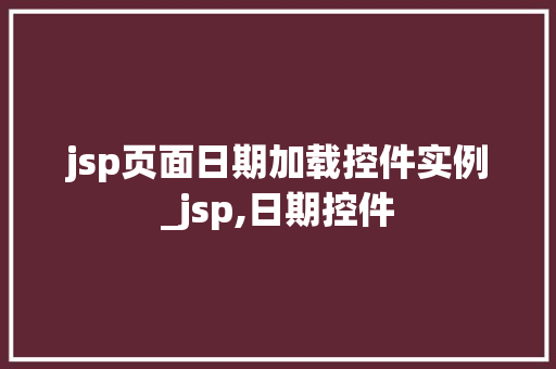 jsp页面日期加载控件实例_jsp,日期控件