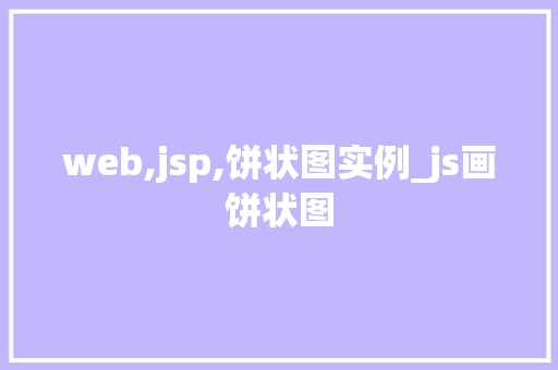 web,jsp,饼状图实例_js画饼状图
