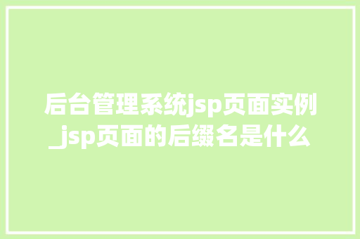 后台管理系统jsp页面实例_jsp页面的后缀名是什么