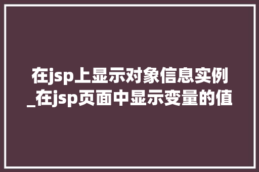 在jsp上显示对象信息实例_在jsp页面中显示变量的值