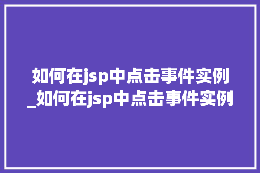 如何在jsp中点击事件实例_如何在jsp中点击事件实例中的数据