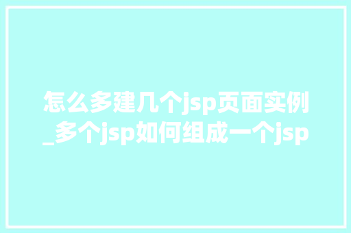 怎么多建几个jsp页面实例_多个jsp如何组成一个jsp