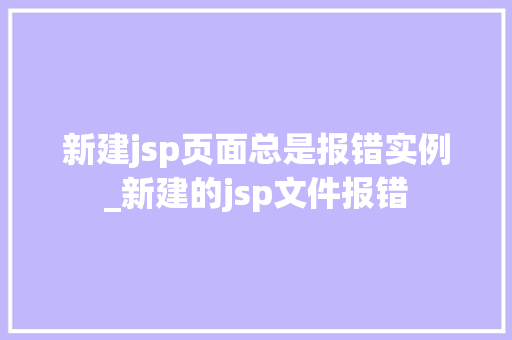 新建jsp页面总是报错实例_新建的jsp文件报错