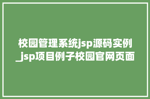 校园管理系统jsp源码实例_jsp项目例子校园官网页面