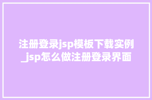 注册登录jsp模板下载实例_jsp怎么做注册登录界面