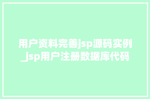 用户资料完善jsp源码实例_jsp用户注册数据库代码