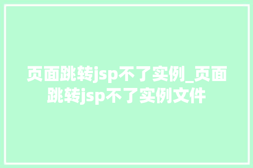 页面跳转jsp不了实例_页面跳转jsp不了实例文件