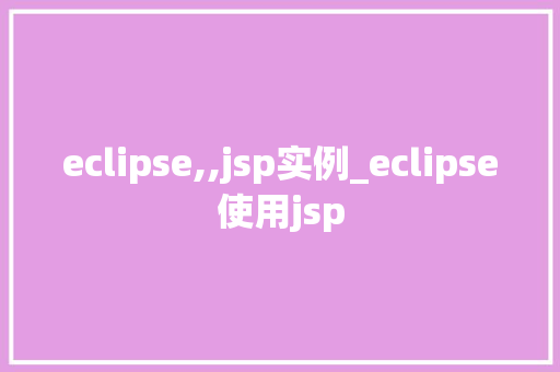 eclipse,,jsp实例_eclipse使用jsp