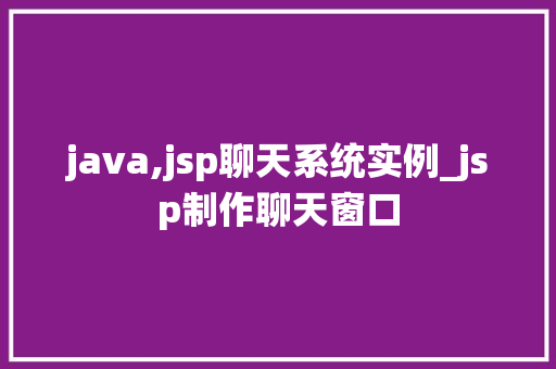 java,jsp聊天系统实例_jsp制作聊天窗口