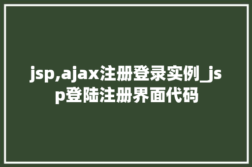 jsp,ajax注册登录实例_jsp登陆注册界面代码  第1张