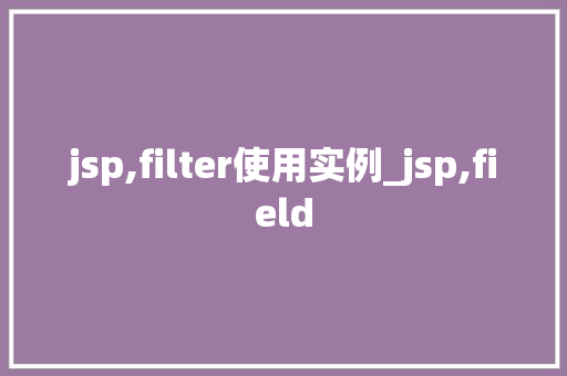 jsp,filter使用实例_jsp,field