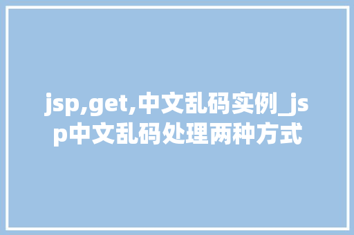 jsp,get,中文乱码实例_jsp中文乱码处理两种方式