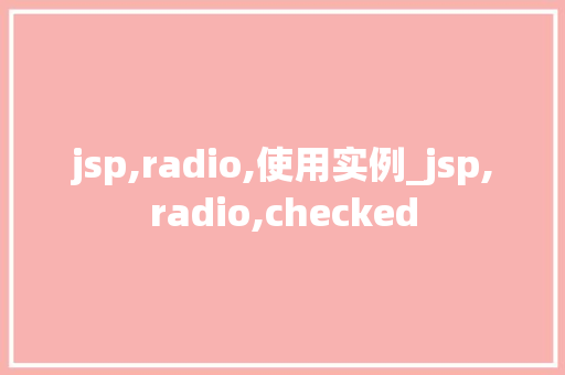 jsp,radio,使用实例_jsp,radio,checked