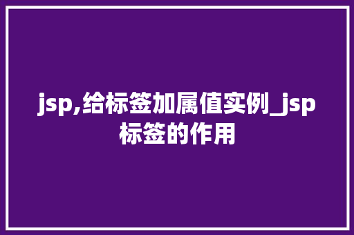jsp,给标签加属值实例_jsp标签的作用