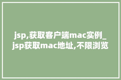 jsp,获取客户端mac实例_jsp获取mac地址,不限浏览器