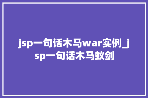 jsp一句话木马war实例_jsp一句话木马蚁剑
