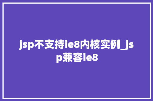 jsp不支持ie8内核实例_jsp兼容ie8