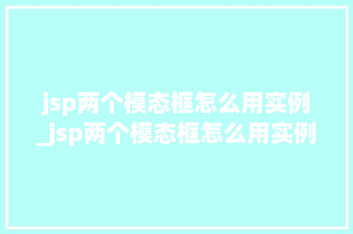 jsp两个模态框怎么用实例_jsp两个模态框怎么用实例计算
