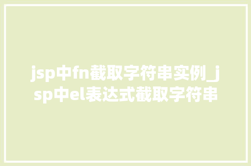 jsp中fn截取字符串实例_jsp中el表达式截取字符串