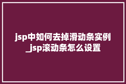 jsp中如何去掉滑动条实例_jsp滚动条怎么设置