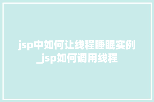 jsp中如何让线程睡眠实例_jsp如何调用线程  第1张