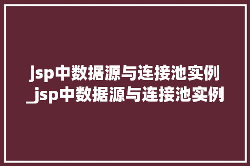 jsp中数据源与连接池实例_jsp中数据源与连接池实例的关系
