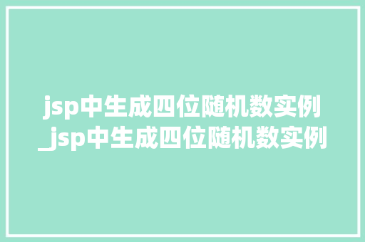 jsp中生成四位随机数实例_jsp中生成四位随机数实例怎么做