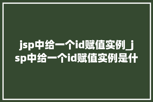 jsp中给一个id赋值实例_jsp中给一个id赋值实例是什么