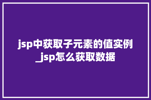 jsp中获取子元素的值实例_jsp怎么获取数据
