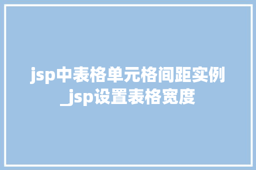 jsp中表格单元格间距实例_jsp设置表格宽度