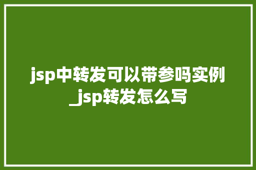 jsp中转发可以带参吗实例_jsp转发怎么写