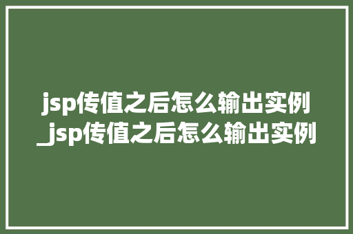 jsp传值之后怎么输出实例_jsp传值之后怎么输出实例的数据