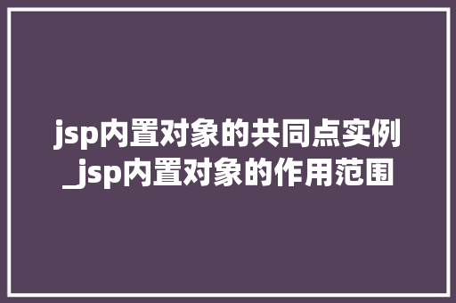 jsp内置对象的共同点实例_jsp内置对象的作用范围