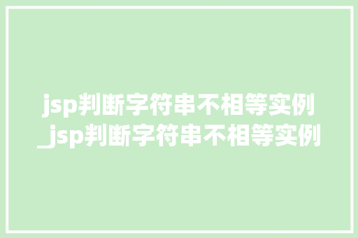 jsp判断字符串不相等实例_jsp判断字符串不相等实例怎么写