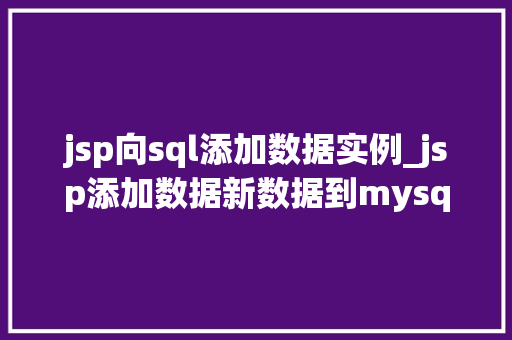 jsp向sql添加数据实例_jsp添加数据新数据到mysql数据库