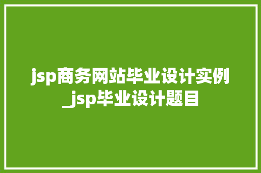 jsp商务网站毕业设计实例_jsp毕业设计题目