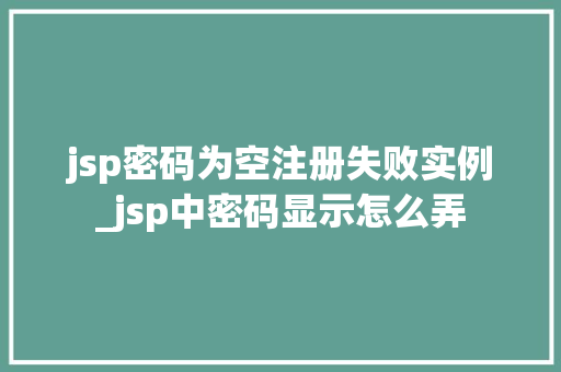 jsp密码为空注册失败实例_jsp中密码显示怎么弄