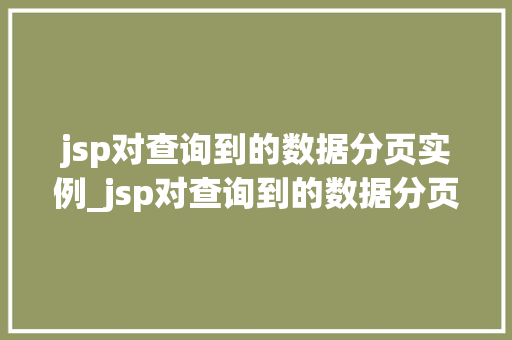 jsp对查询到的数据分页实例_jsp对查询到的数据分页实例有影响吗