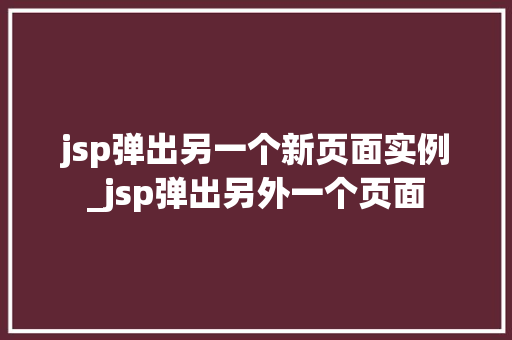 jsp弹出另一个新页面实例_jsp弹出另外一个页面