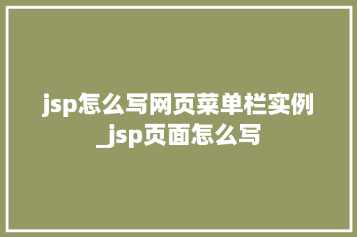 jsp怎么写网页菜单栏实例_jsp页面怎么写