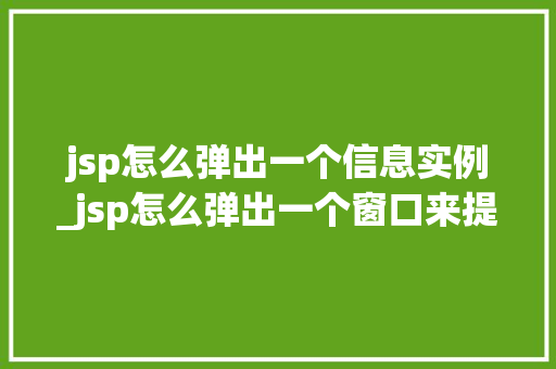jsp怎么弹出一个信息实例_jsp怎么弹出一个窗口来提示信息  第1张