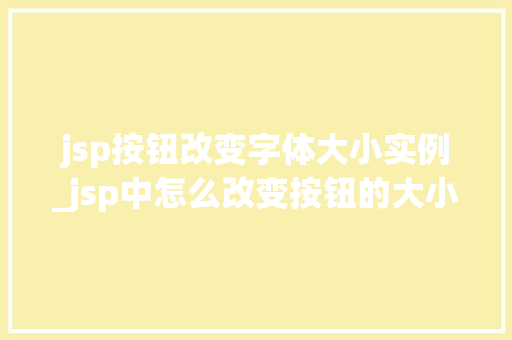 jsp按钮改变字体大小实例_jsp中怎么改变按钮的大小
